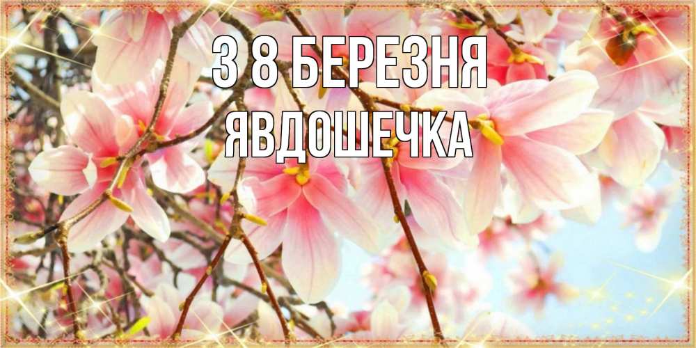 Открытка на каждый день з підписом, Явдошечка З 8 БЕРЕЗНЯ цветы деревьев на 8 марта Прикольна листівка з побажанням онлайн скачати безкоштовно 
