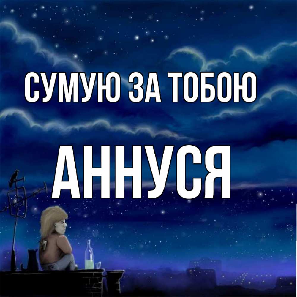 Открытка на каждый день з підписом, Аннуся Сумую за тобою на крыше 1 Прикольна листівка з побажанням онлайн скачати безкоштовно 