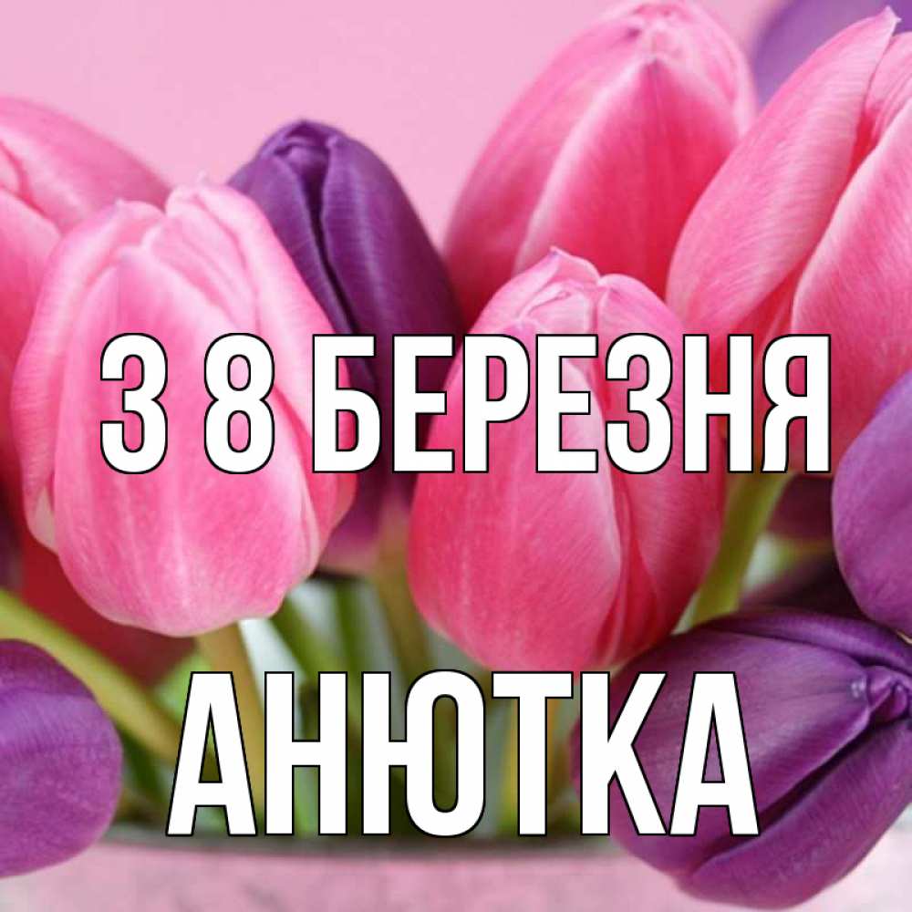 Открытка на каждый день з підписом, Анютка З 8 БЕРЕЗНЯ маме 1 Прикольна листівка з побажанням онлайн скачати безкоштовно 