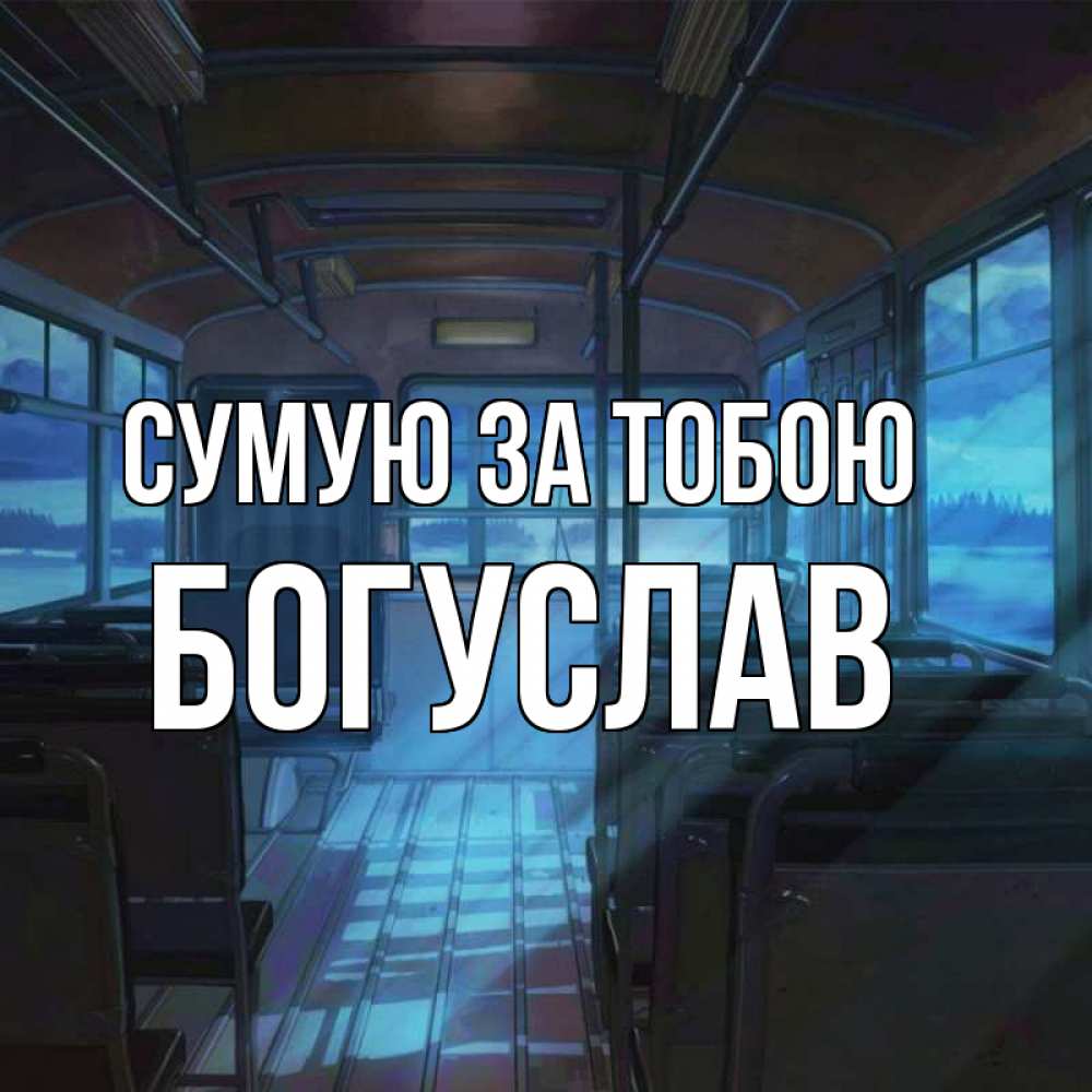 Открытка на каждый день з підписом, Богуслав Сумую за тобою тоска Прикольна листівка з побажанням онлайн скачати безкоштовно 