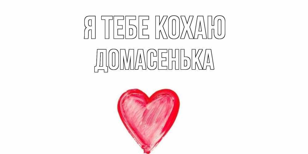 Открытка на каждый день з підписом, Домасенька Я тебе кохаю сердце, рисунок Прикольна листівка з побажанням онлайн скачати безкоштовно 