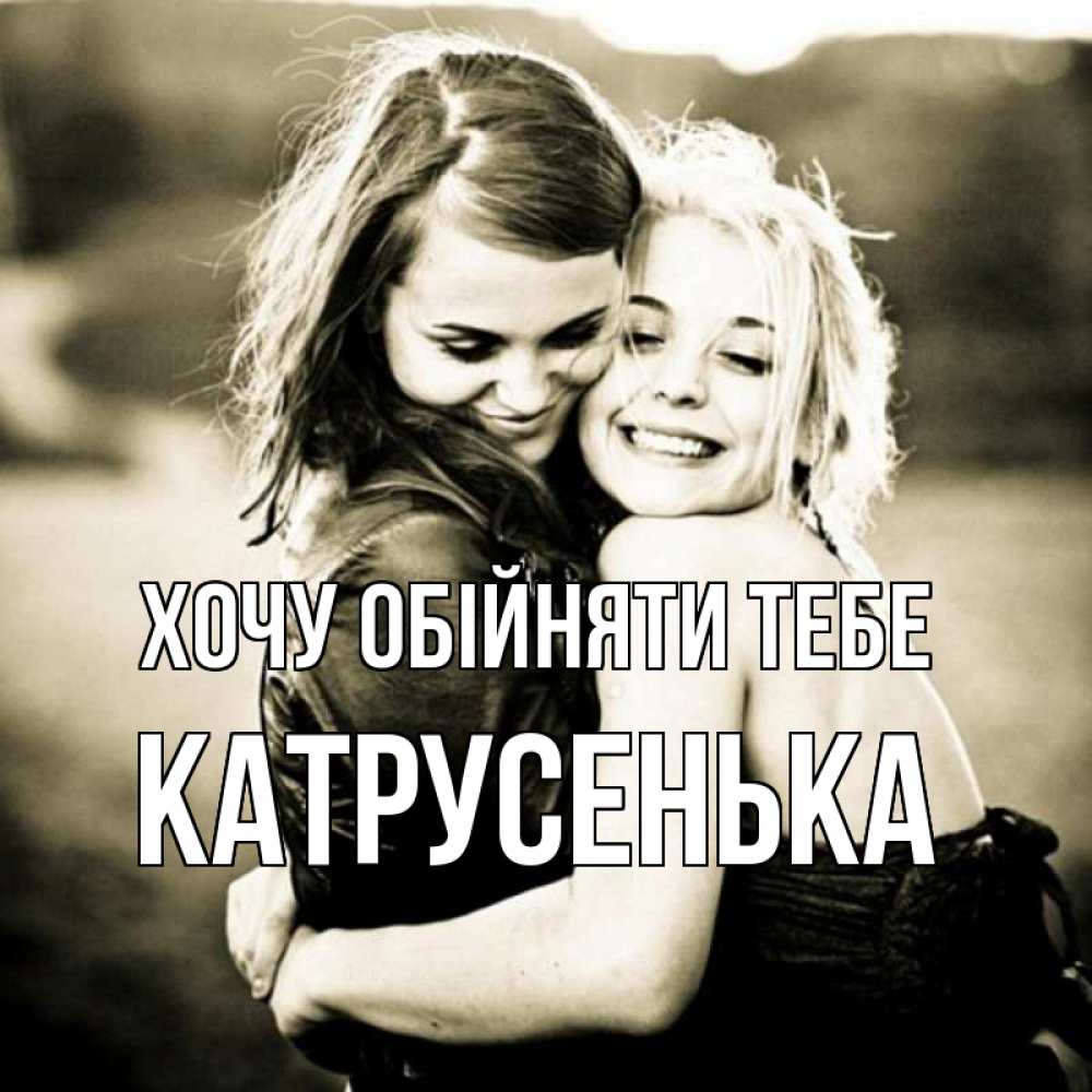 Открытка на каждый день з підписом, Катрусенька Хочу обійняти тебе девочки обнимаются Прикольна листівка з побажанням онлайн скачати безкоштовно 