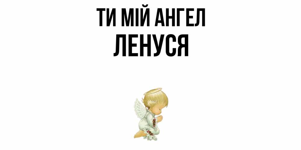 Открытка на каждый день з підписом, Ленуся Ти мій ангел ангел Прикольна листівка з побажанням онлайн скачати безкоштовно 