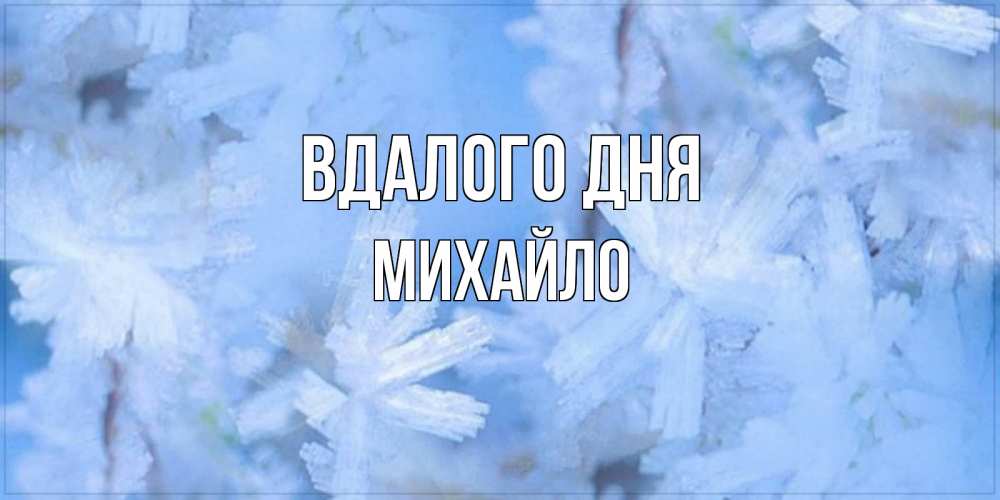 Открытка на каждый день з підписом, Михайло Вдалого дня открытка на зимний день Прикольна листівка з побажанням онлайн скачати безкоштовно 