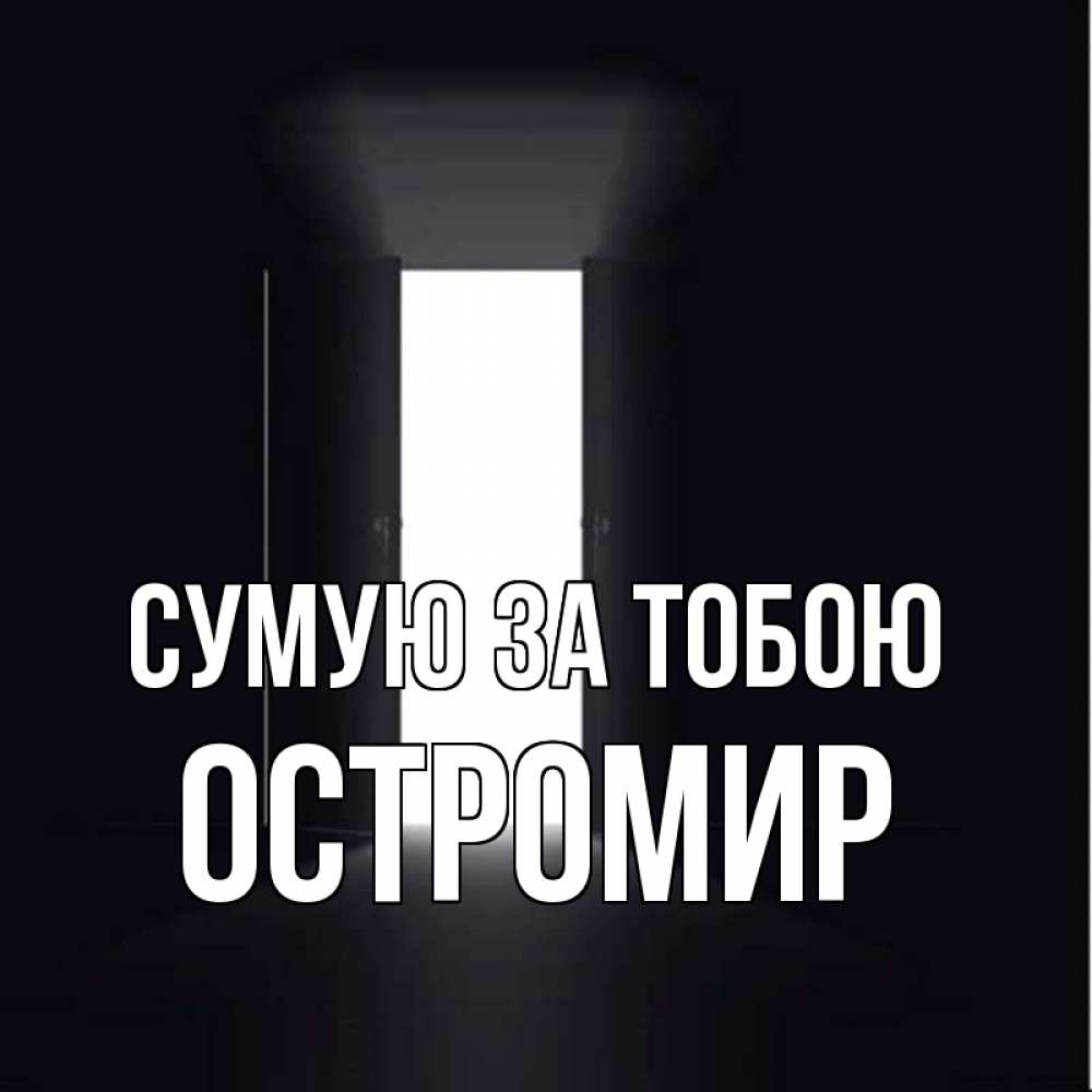 Открытка на каждый день з підписом, Остромир Сумую за тобою дверь и свет Прикольна листівка з побажанням онлайн скачати безкоштовно 