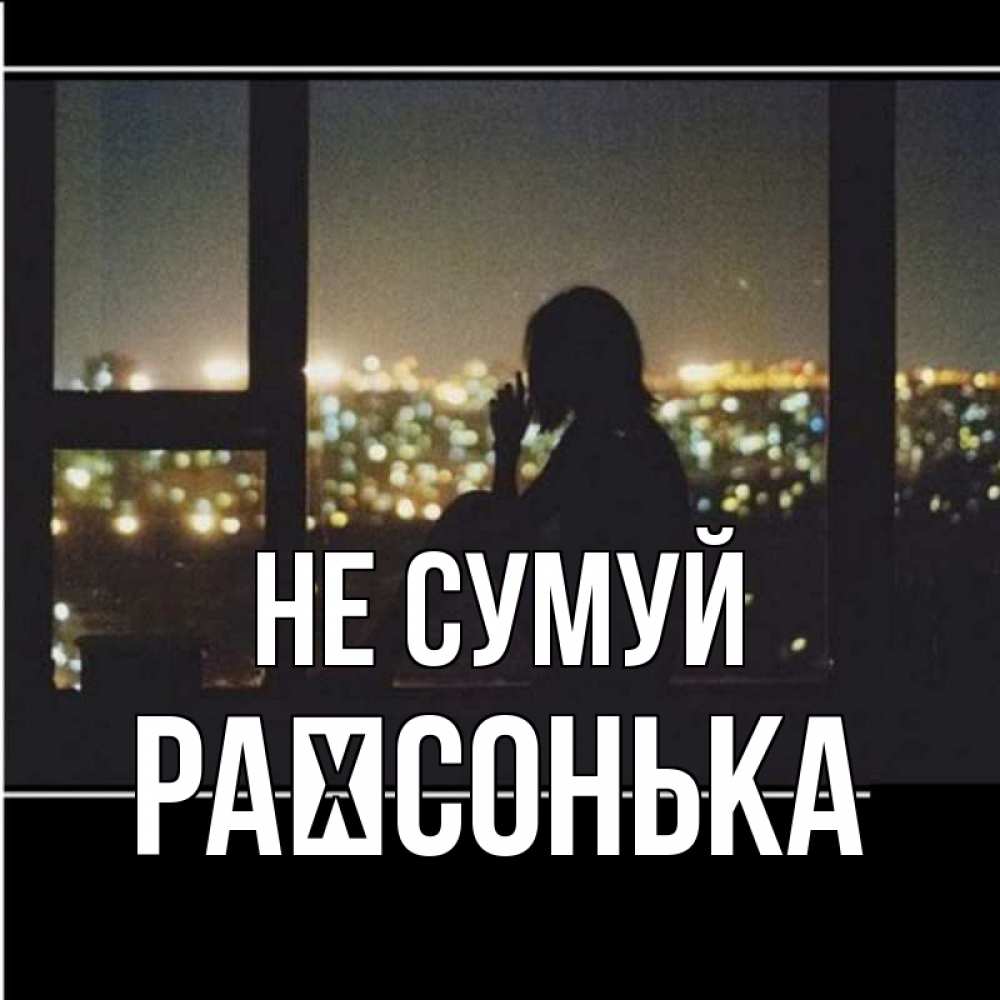 Открытка на каждый день з підписом, Раїсонька Не сумуй смотрит на ночной город Прикольна листівка з побажанням онлайн скачати безкоштовно 