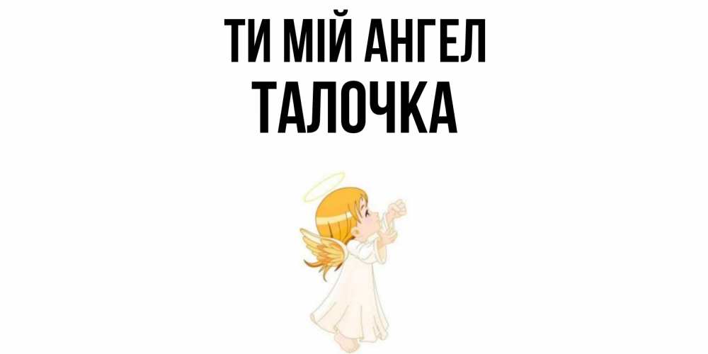 Открытка на каждый день з підписом, Талочка Ти мій ангел ангел, девочка Прикольна листівка з побажанням онлайн скачати безкоштовно 
