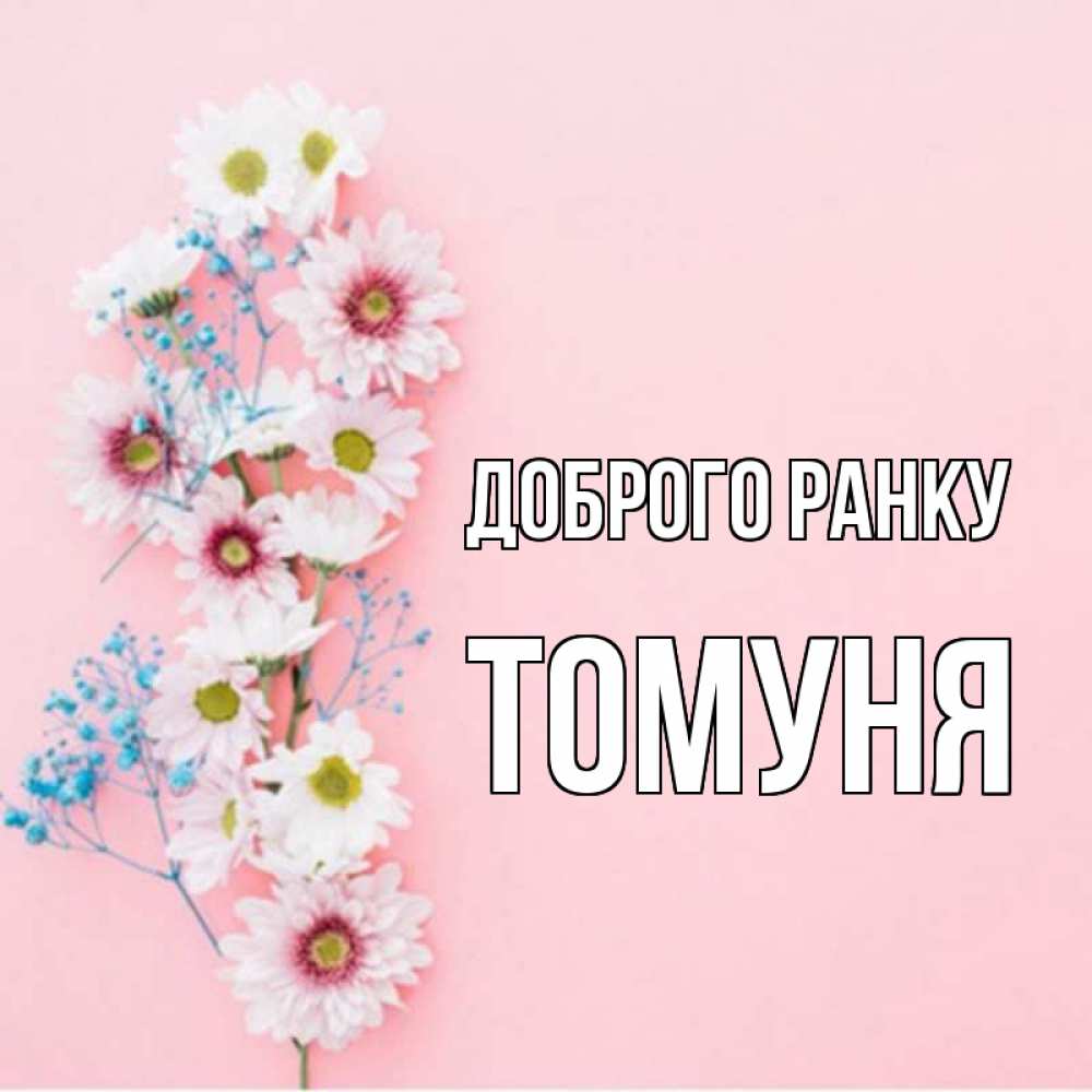 Открытка на каждый день з підписом, Томуня Доброго ранку цветы с подписью Прикольна листівка з побажанням онлайн скачати безкоштовно 