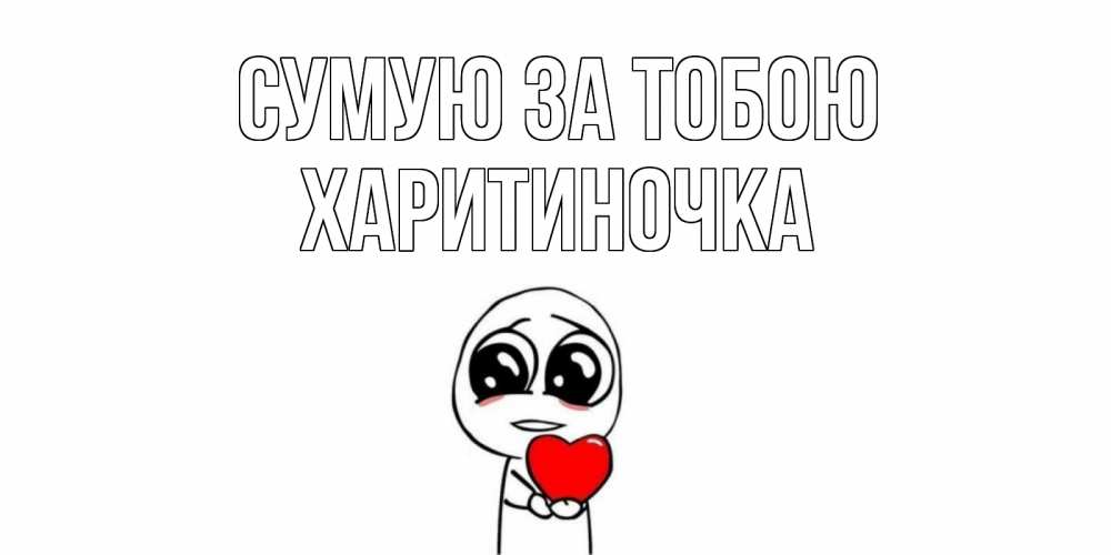 Открытка на каждый день з підписом, Харитиночка Сумую за тобою я очень соскучился по тебе с тролль фейсом Прикольна листівка з побажанням онлайн скачати безкоштовно 