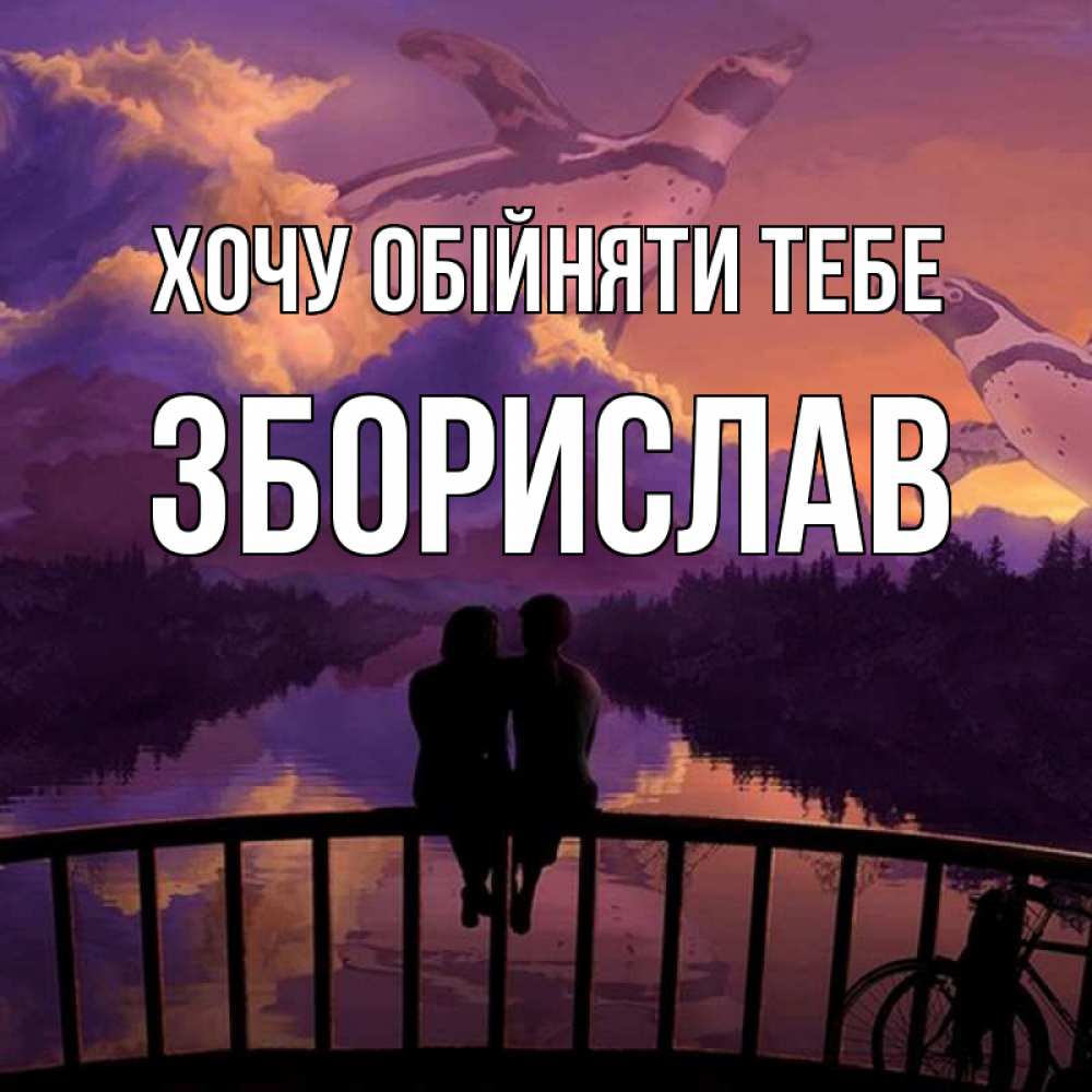 Открытка на каждый день з підписом, Зборислав Хочу обійняти тебе парочка сидит на мосте или на набережной Прикольна листівка з побажанням онлайн скачати безкоштовно 