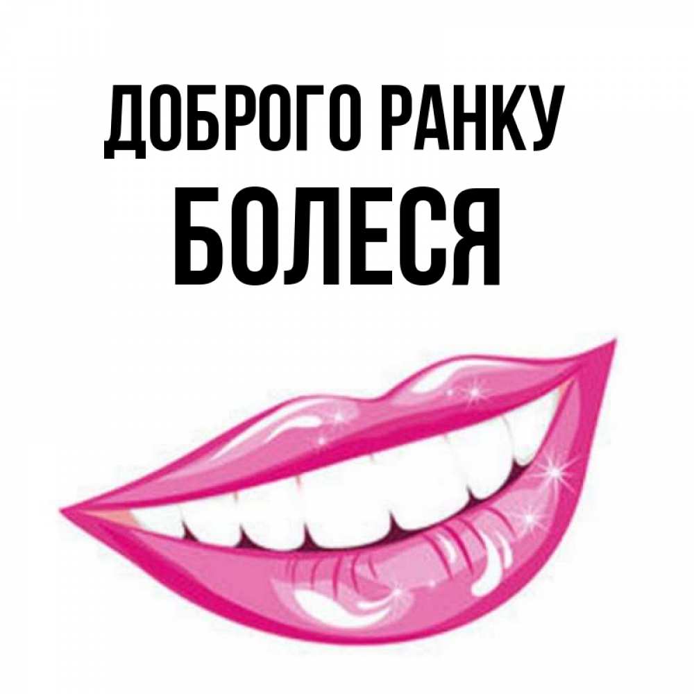 Открытка на каждый день з підписом, Болеся Доброго ранку розовые губы и белые зубы Прикольна листівка з побажанням онлайн скачати безкоштовно 