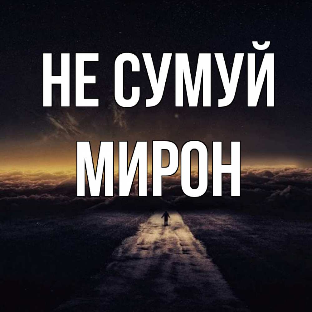 Открытка на каждый день з підписом, Мирон Не сумуй дорога в никуда Прикольна листівка з побажанням онлайн скачати безкоштовно 