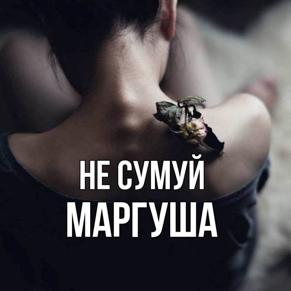 Открытка на каждый день з підписом, Маргуша Не сумуй девушка со спины Прикольна листівка з побажанням онлайн скачати безкоштовно 