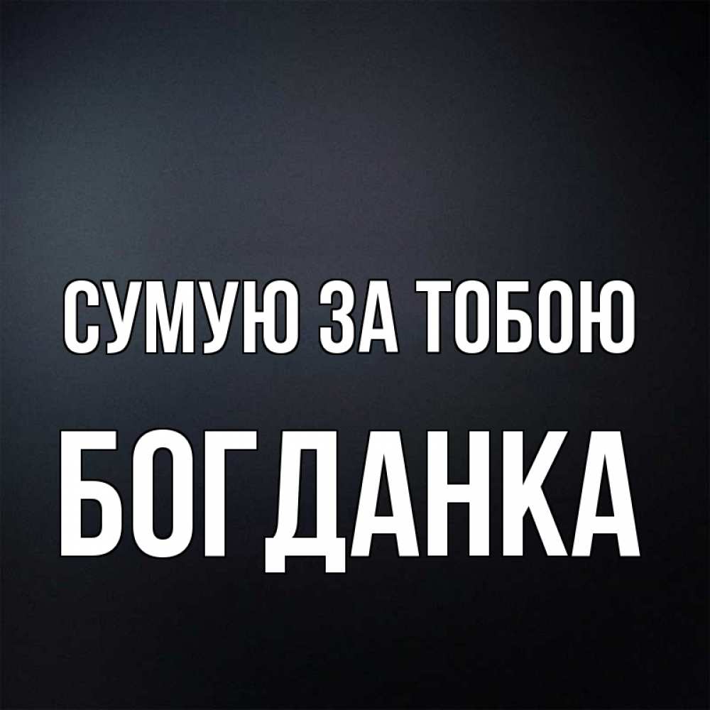 Открытка на каждый день з підписом, Богданка Сумую за тобою с подписью Прикольна листівка з побажанням онлайн скачати безкоштовно 