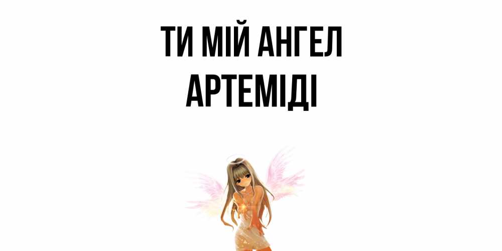 Открытка на каждый день з підписом, Артеміді Ти мій ангел ангел, аниме Прикольна листівка з побажанням онлайн скачати безкоштовно 