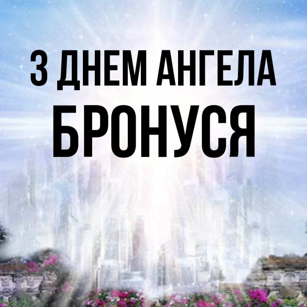 Открытка на каждый день з підписом, Бронуся З Днем ангела небесный свет Прикольна листівка з побажанням онлайн скачати безкоштовно 