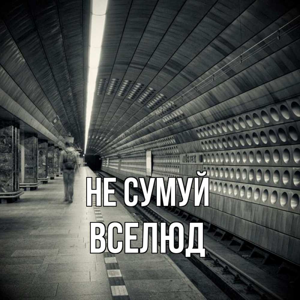 Открытка на каждый день з підписом, Вселюд Не сумуй пустая станция метро Прикольна листівка з побажанням онлайн скачати безкоштовно 