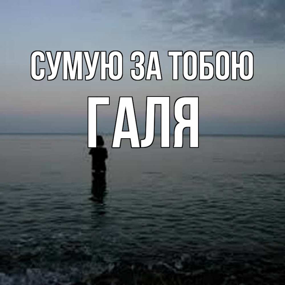 Открытка на каждый день з підписом, Галя Сумую за тобою скука Прикольна листівка з побажанням онлайн скачати безкоштовно 