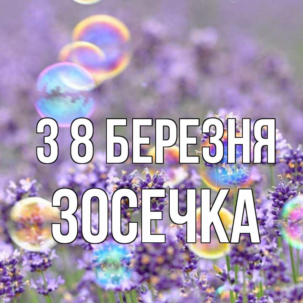 Открытка на каждый день з підписом, Зосечка З 8 БЕРЕЗНЯ цветы Прикольна листівка з побажанням онлайн скачати безкоштовно 
