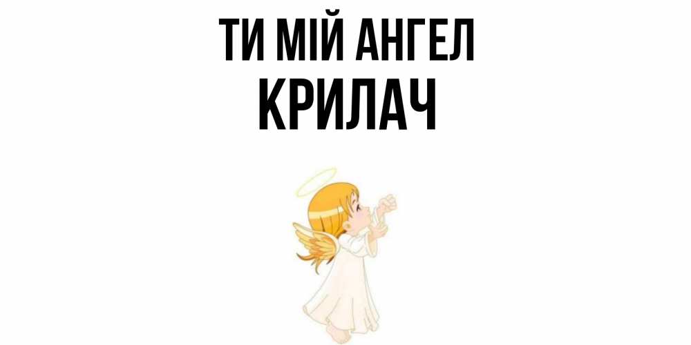 Открытка на каждый день з підписом, Крилач Ти мій ангел ангел, девочка Прикольна листівка з побажанням онлайн скачати безкоштовно 