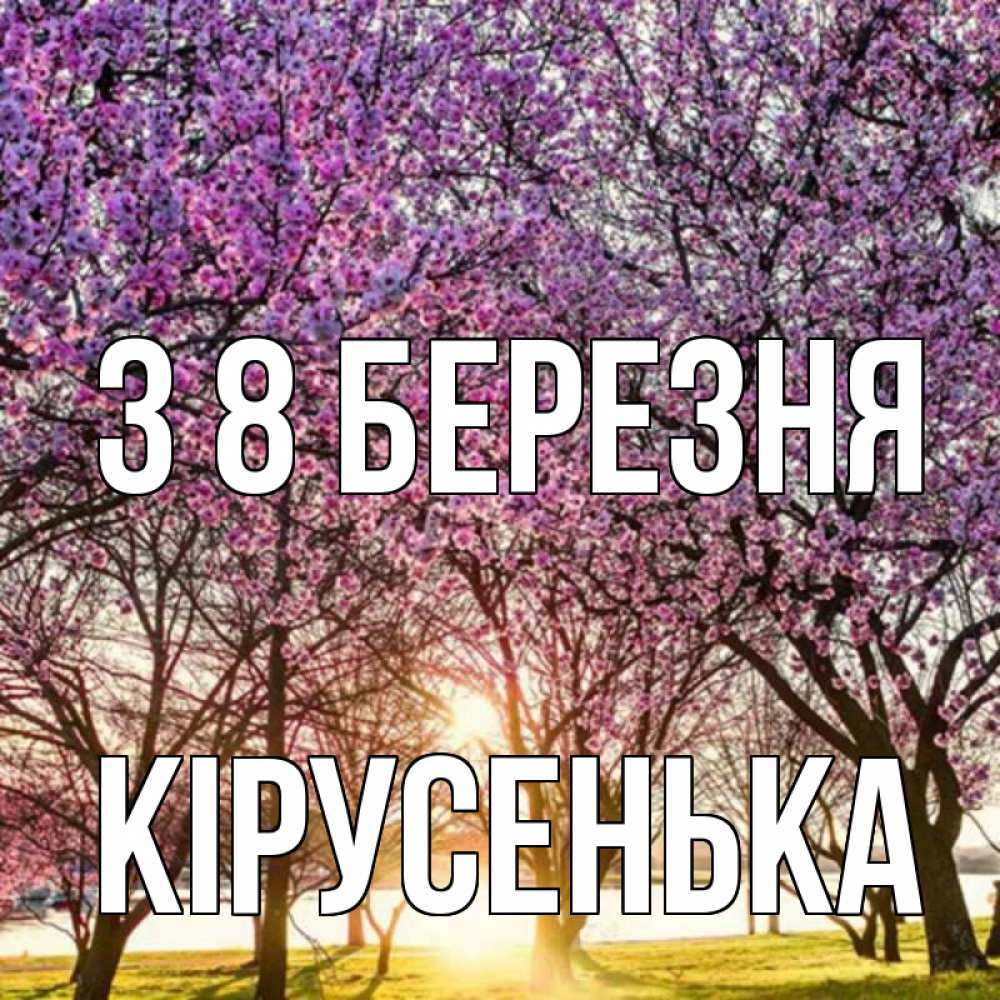 Открытка на каждый день з підписом, Кірусенька З 8 БЕРЕЗНЯ международный женский день Прикольна листівка з побажанням онлайн скачати безкоштовно 