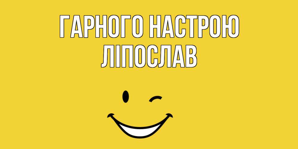 Открытка на каждый день з підписом, Ліпослав Гарного настрою смайл Прикольна листівка з побажанням онлайн скачати безкоштовно 