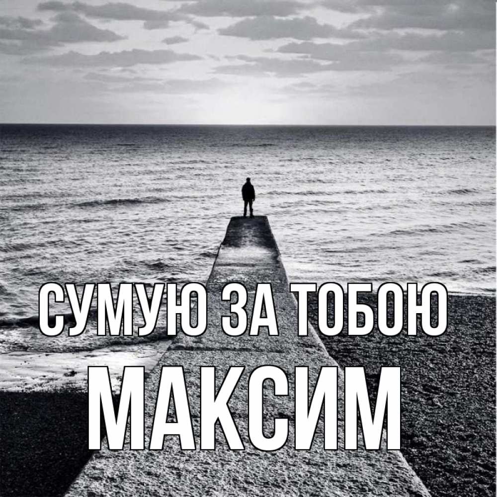 Открытка на каждый день з підписом, Максим Сумую за тобою скучашки Прикольна листівка з побажанням онлайн скачати безкоштовно 