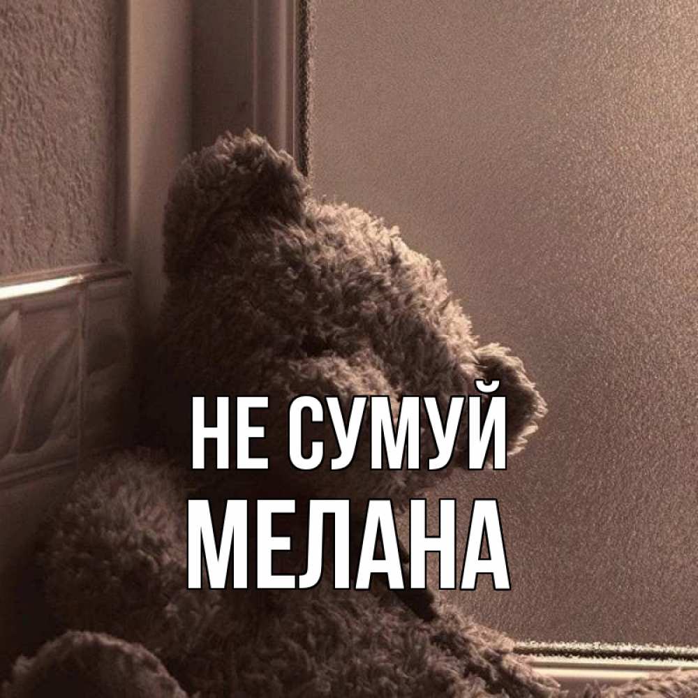 Открытка на каждый день з підписом, Мелана Не сумуй стекол рефленое Прикольна листівка з побажанням онлайн скачати безкоштовно 