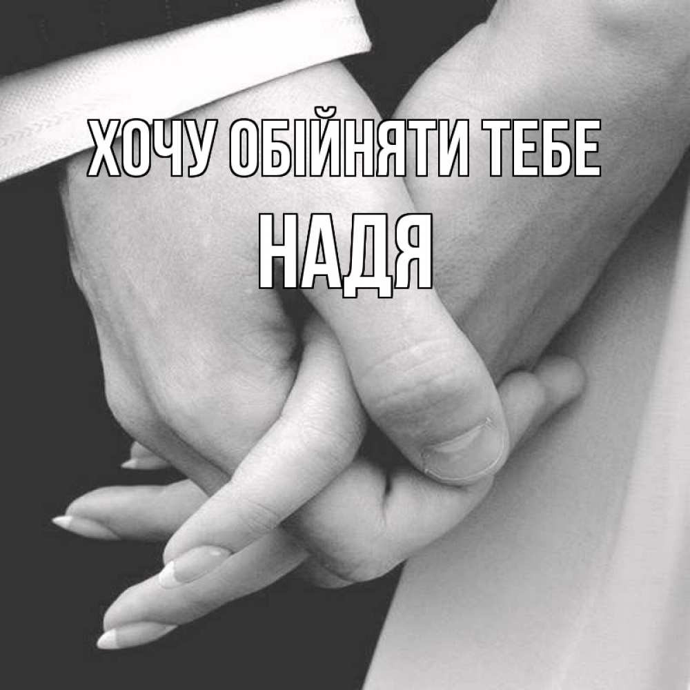 Открытка на каждый день з підписом, Надя Хочу обійняти тебе Черное и белое фото Прикольна листівка з побажанням онлайн скачати безкоштовно 