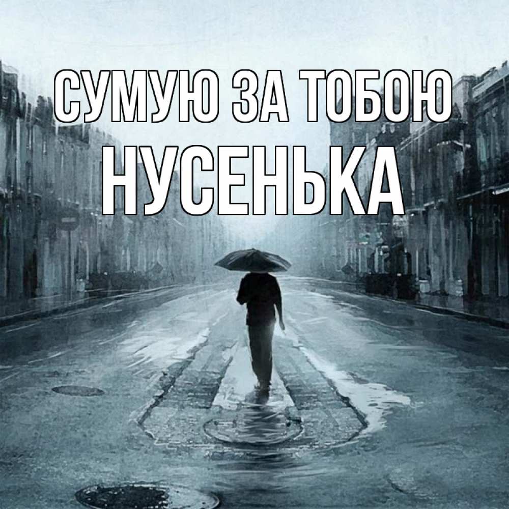 Открытка на каждый день з підписом, Нусенька Сумую за тобою мне плохо без тебя Прикольна листівка з побажанням онлайн скачати безкоштовно 