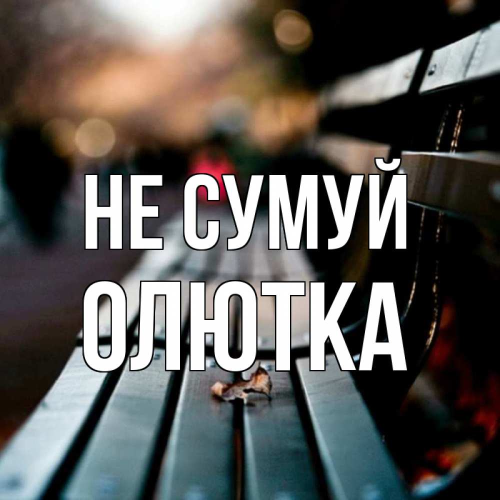 Открытка на каждый день з підписом, Олютка Не сумуй размытый фон Прикольна листівка з побажанням онлайн скачати безкоштовно 