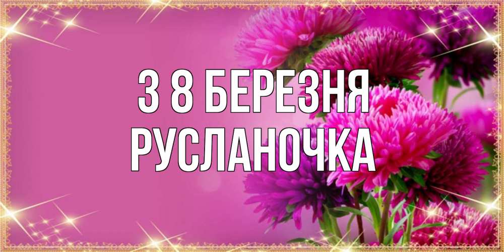 Открытка на каждый день з підписом, Русланочка З 8 БЕРЕЗНЯ садовые цветы на 8 марта Прикольна листівка з побажанням онлайн скачати безкоштовно 