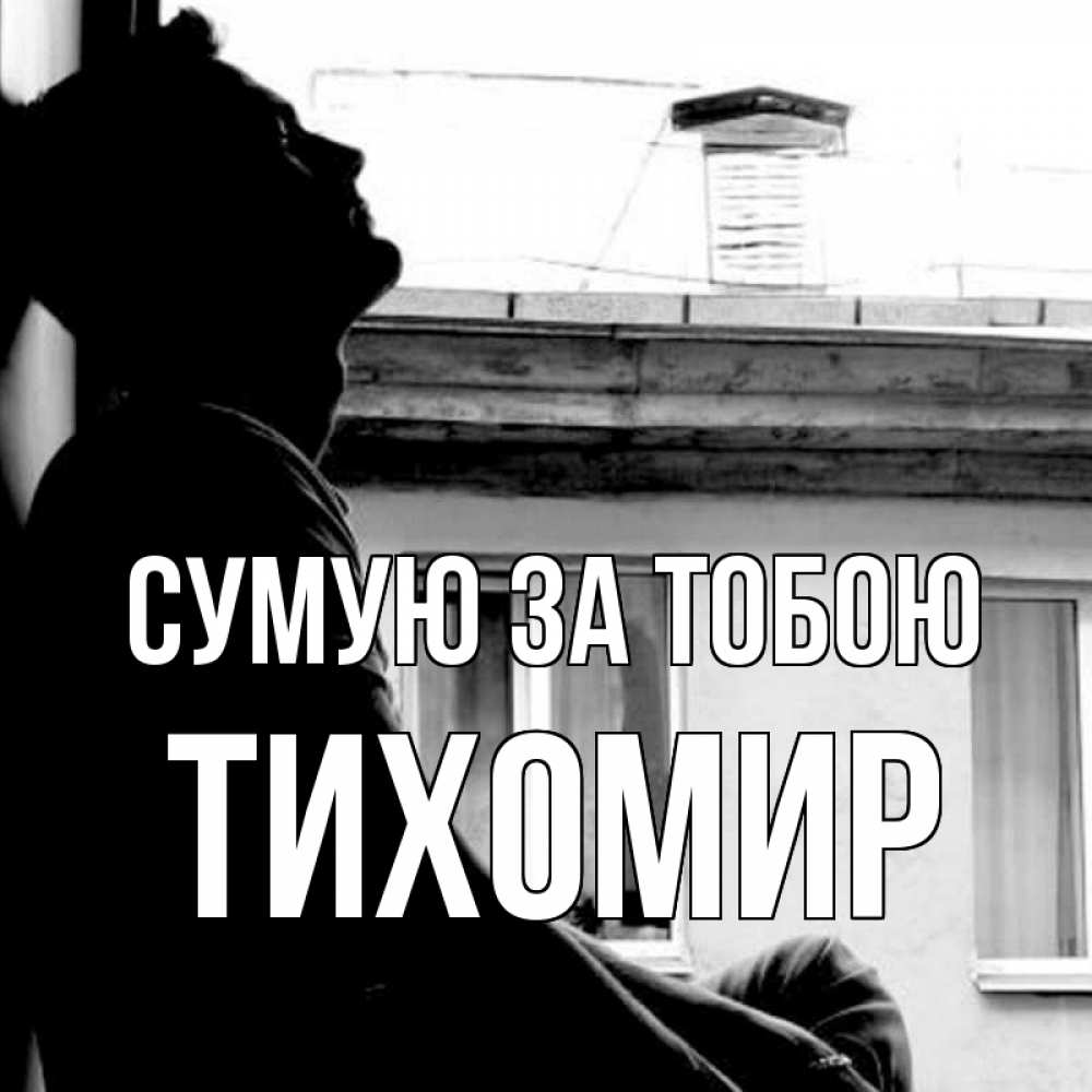 Открытка на каждый день з підписом, Тихомир Сумую за тобою скучно ему Прикольна листівка з побажанням онлайн скачати безкоштовно 