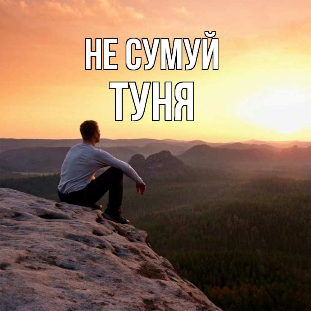 Открытка на каждый день з підписом, Туня Не сумуй смотрим на закат Прикольна листівка з побажанням онлайн скачати безкоштовно 