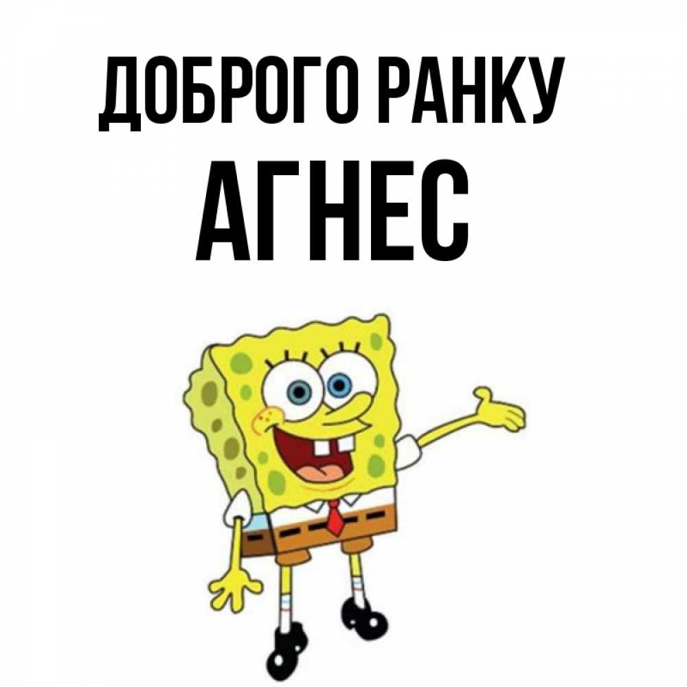 Открытка на каждый день з підписом, Агнес Доброго ранку губка боб улыбается Прикольна листівка з побажанням онлайн скачати безкоштовно 