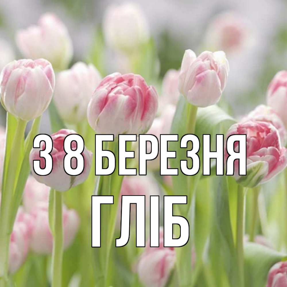 Открытка на каждый день з підписом, Гліб З 8 БЕРЕЗНЯ цветы Прикольна листівка з побажанням онлайн скачати безкоштовно 
