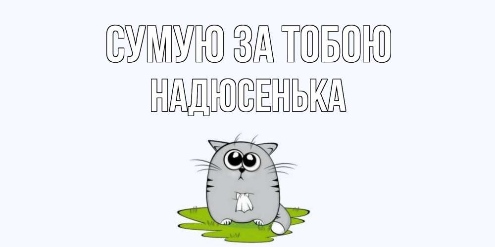 Открытка на каждый день з підписом, Надюсенька Сумую за тобою открытки с котиками я по тебе скучаю с именем Прикольна листівка з побажанням онлайн скачати безкоштовно 