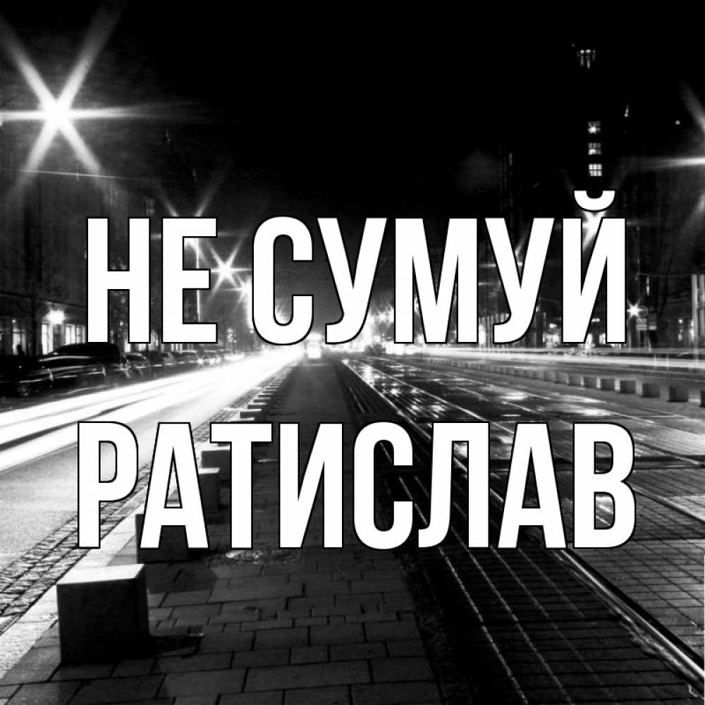 Открытка на каждый день з підписом, Ратислав Не сумуй ночной проспект Прикольна листівка з побажанням онлайн скачати безкоштовно 