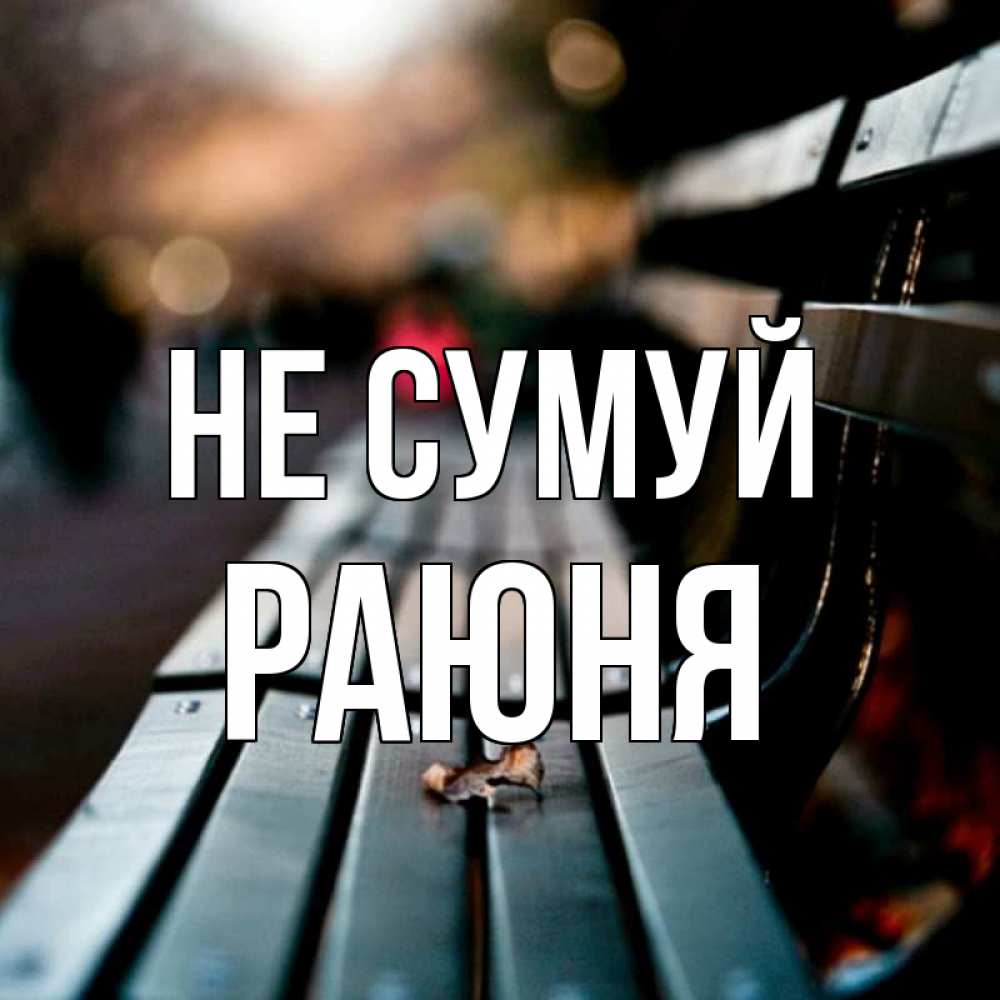 Открытка на каждый день з підписом, Раюня Не сумуй размытый фон Прикольна листівка з побажанням онлайн скачати безкоштовно 