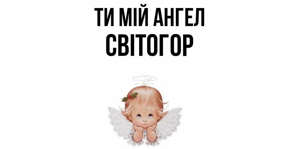 Открытка на каждый день з підписом, Світогор Ти мій ангел ангел Прикольна листівка з побажанням онлайн скачати безкоштовно 