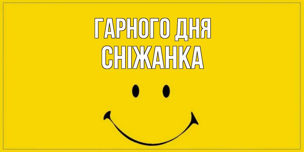 Открытка на каждый день з підписом, Сніжанка Гарного дня улыбка Прикольна листівка з побажанням онлайн скачати безкоштовно 