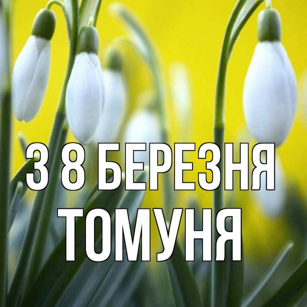 Открытка на каждый день з підписом, Томуня З 8 БЕРЕЗНЯ весенние цветы Прикольна листівка з побажанням онлайн скачати безкоштовно 