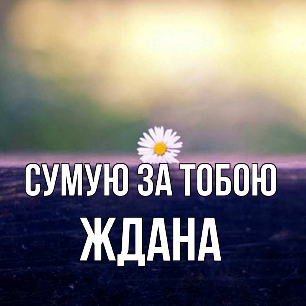 Открытка на каждый день з підписом, Ждана Сумую за тобою приходи в гости Прикольна листівка з побажанням онлайн скачати безкоштовно 