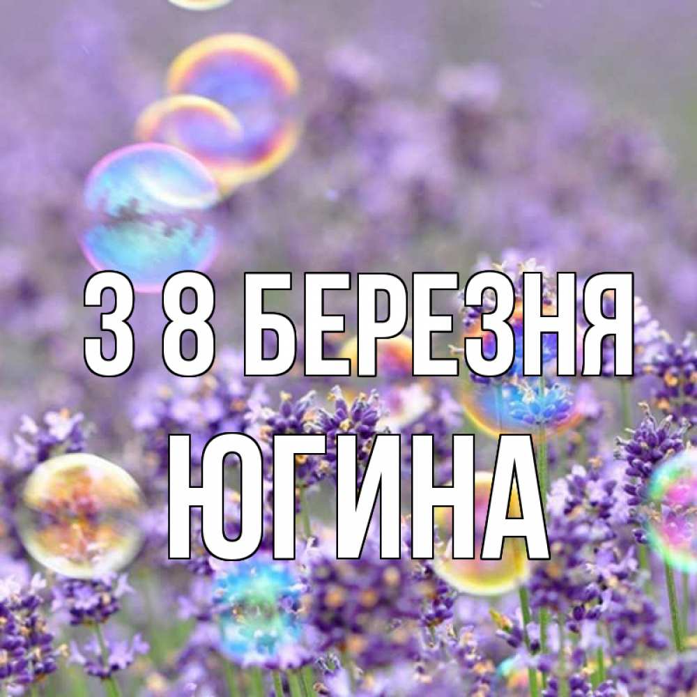Открытка на каждый день з підписом, Югина З 8 БЕРЕЗНЯ цветы Прикольна листівка з побажанням онлайн скачати безкоштовно 