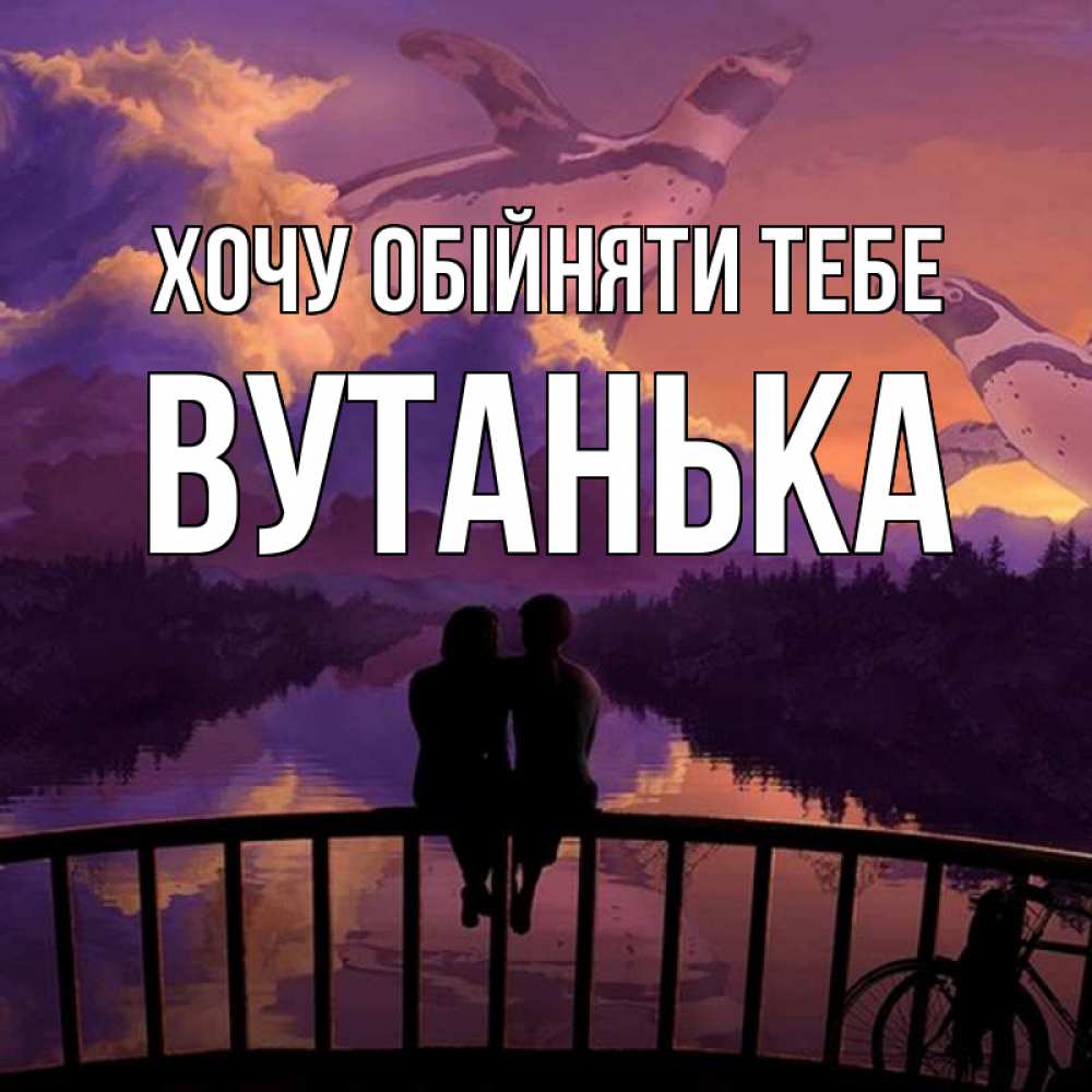 Открытка на каждый день з підписом, Вутанька Хочу обійняти тебе парочка сидит на мосте или на набережной Прикольна листівка з побажанням онлайн скачати безкоштовно 