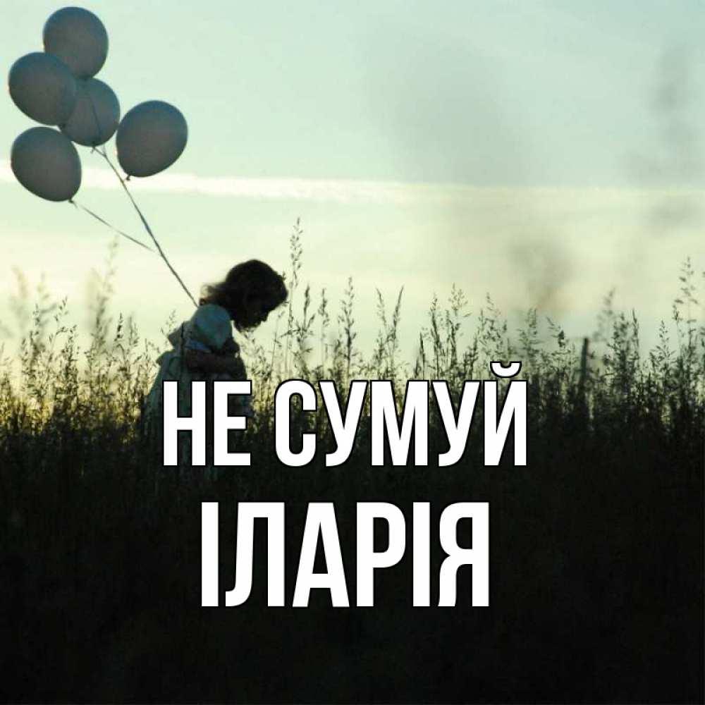 Открытка на каждый день з підписом, Іларія Не сумуй ребенок Прикольна листівка з побажанням онлайн скачати безкоштовно 