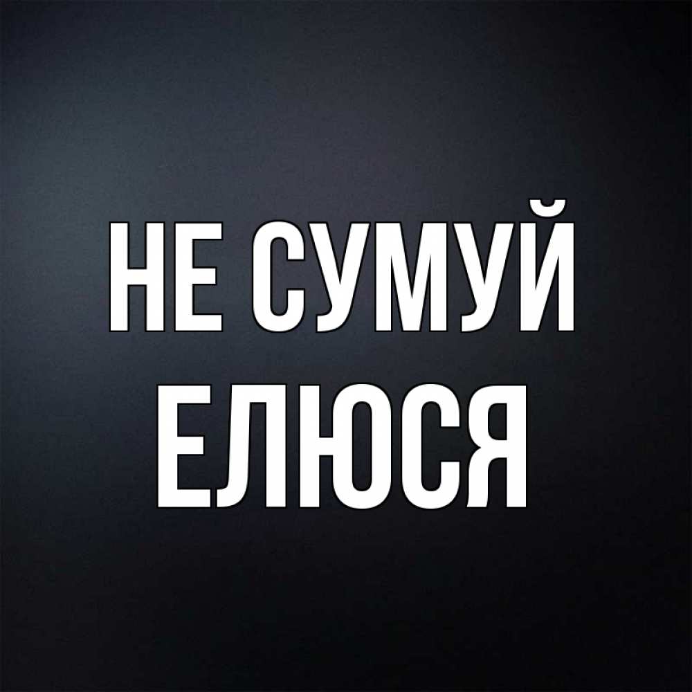 Открытка на каждый день з підписом, Елюся Не сумуй Градиент серый Прикольна листівка з побажанням онлайн скачати безкоштовно 