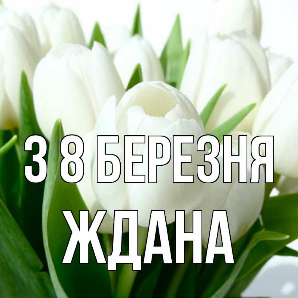 Открытка на каждый день з підписом, Ждана З 8 БЕРЕЗНЯ цветы Прикольна листівка з побажанням онлайн скачати безкоштовно 