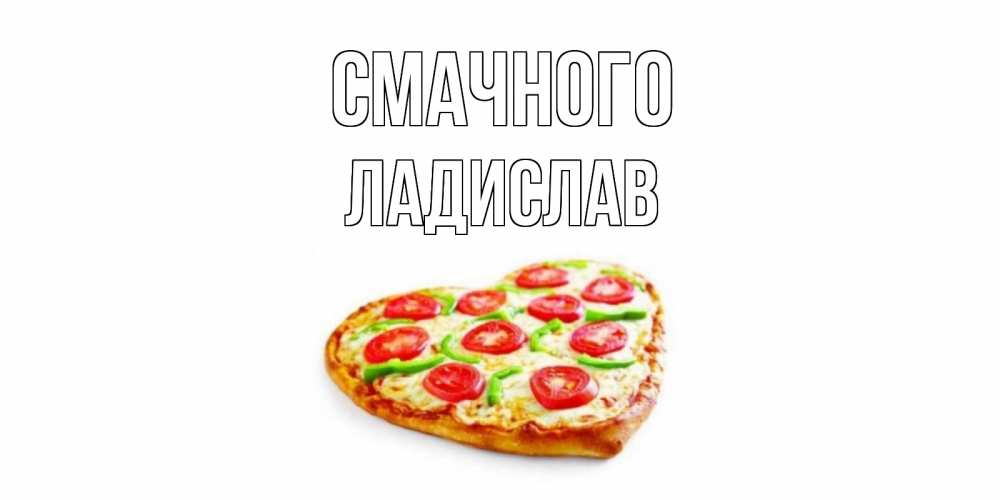 Открытка на каждый день з підписом, Ладислав Смачного пицца Прикольна листівка з побажанням онлайн скачати безкоштовно 
