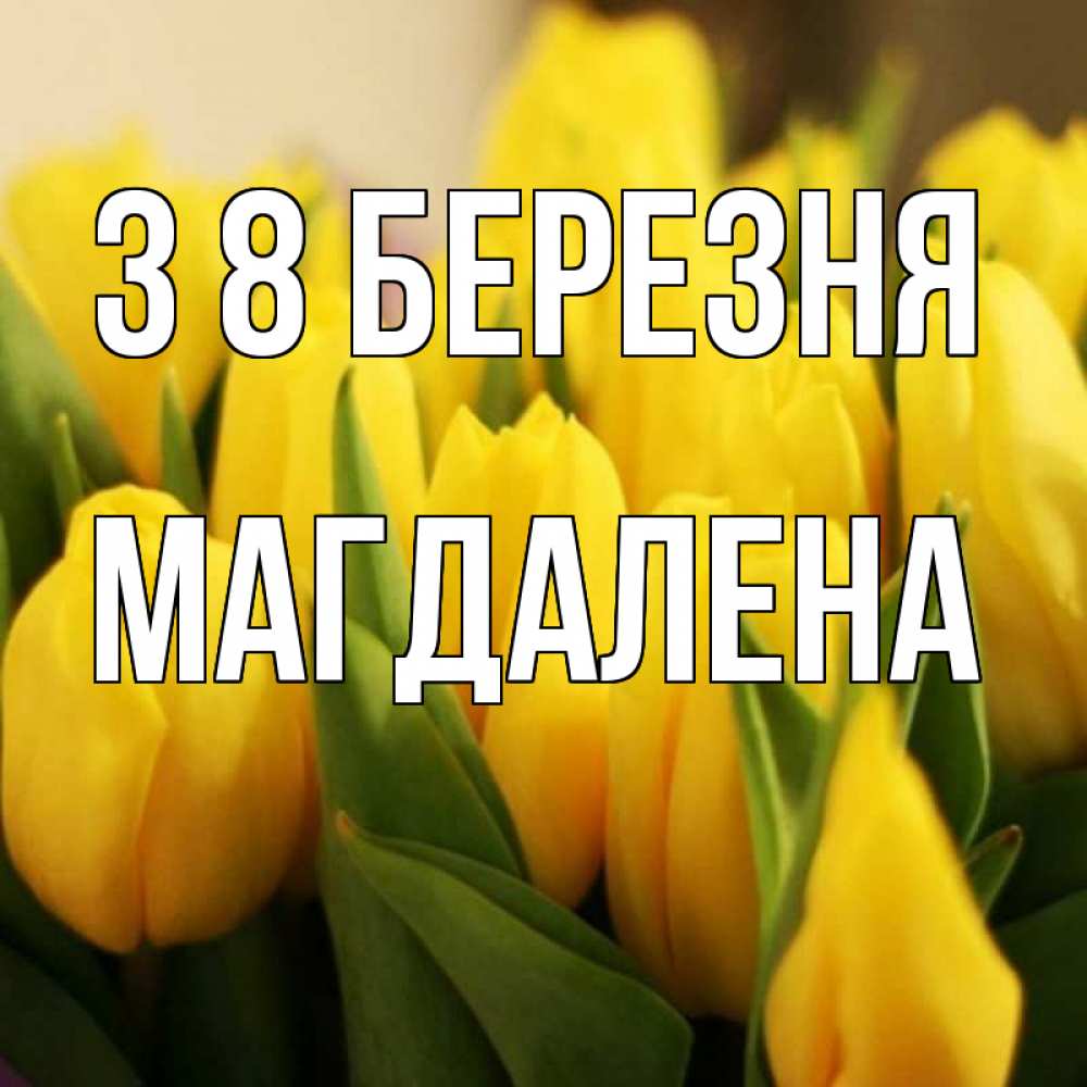 Открытка на каждый день з підписом, Магдалена З 8 БЕРЕЗНЯ цветы Прикольна листівка з побажанням онлайн скачати безкоштовно 